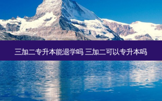 三加二专升本能退学吗 三加二可以专升本吗