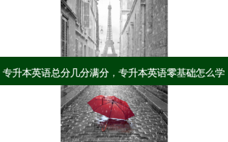 专升本英语总分几分满分，专升本英语零基础怎么学