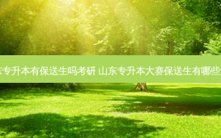 山东专升本有保送生吗考研 山东专升本大赛保送生有哪些大赛