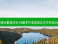 专升本语文教育分数线河南 河南专升本汉语言文学录取分数线是多少分