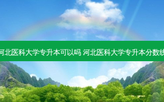 河北医科大学专升本可以吗 河北医科大学专升本分数线
