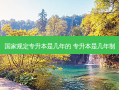 国家规定专升本是几年的 专升本是几年制