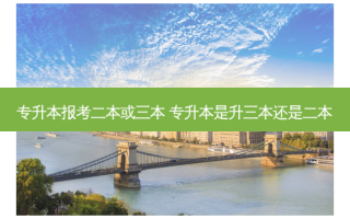 专升本报考二本或三本 专升本是升三本还是二本