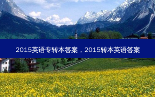 2015英语专转本答案，2015转本英语答案