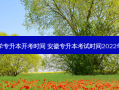 安徽省大学专升本开考时间 安徽专升本考试时间2022年具体时间
