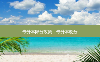 专升本降分政策，专升本改分