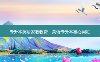 专升本英语家教收费，英语专升本核心词汇