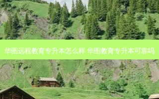 华图远程教育专升本怎么样 华图教育专升本可靠吗
