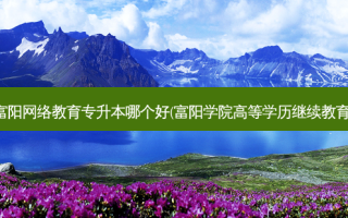 富阳 *** 教育专升本哪个好(富阳学院高等学历继续教育)