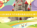 专升本专业怎么选比较好考 专升本 *** 容易通过的专业 哪个专业比较好考
