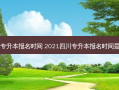 四川高校专升本报名时间 2021四川专升本报名时间是什么时候