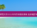 安庆师范大学2021年专升本招生简章 安庆地区专升本