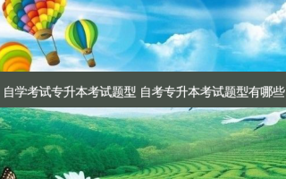 自学考试专升本考试题型 自考专升本考试题型有哪些