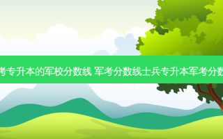 军考专升本的军校分数线 军考分数线士兵专升本军考分数线