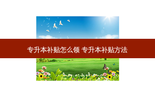 专升本补贴怎么领 专升本补贴 *** 