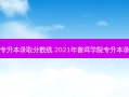 普洱大学专升本录取分数线 2021年普洱学院专升本录取分数线