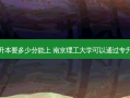 南理工专升本要多少分能上 南京理工大学可以通过专升本进入吗