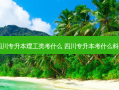 四川专升本理工类考什么 四川专升本考什么科目