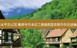 专升本老师工资水平怎么写 教师专升本后工资级档是否晋升学历进修的学费报销比例