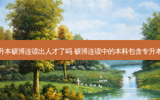 专升本硕博连读出人才了吗 硕博连读中的本科包含专升本吗