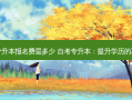 闵行区专升本报名费是多少 自考专升本：提升学历的不错选择