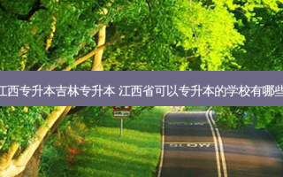 江西专升本吉林专升本 江西省可以专升本的学校有哪些