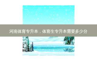 河南体育专升本，体育生专升本需要多少分